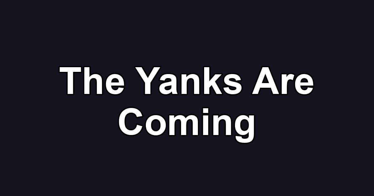 The Yanks Are Coming