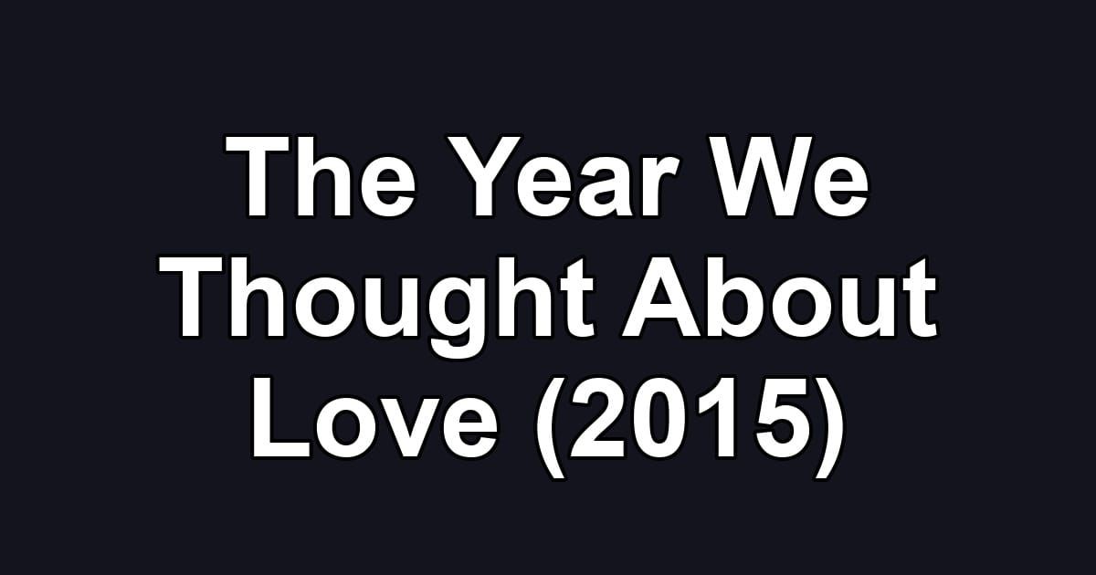 The Year We Thought About Love (2015)