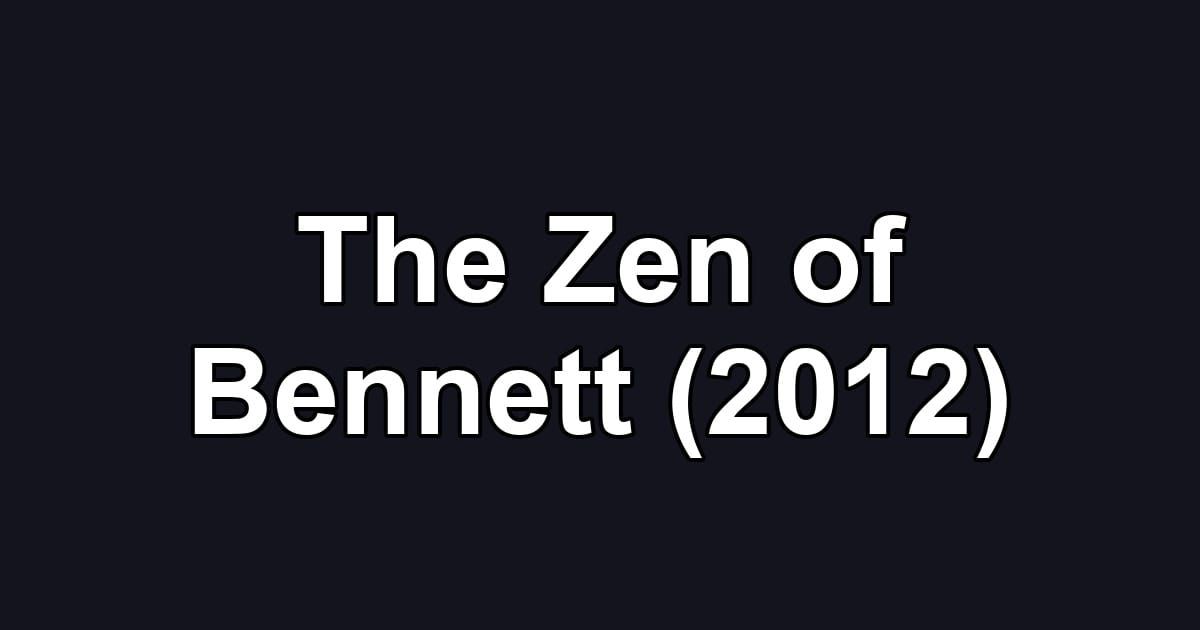The Zen of Bennett (2012)