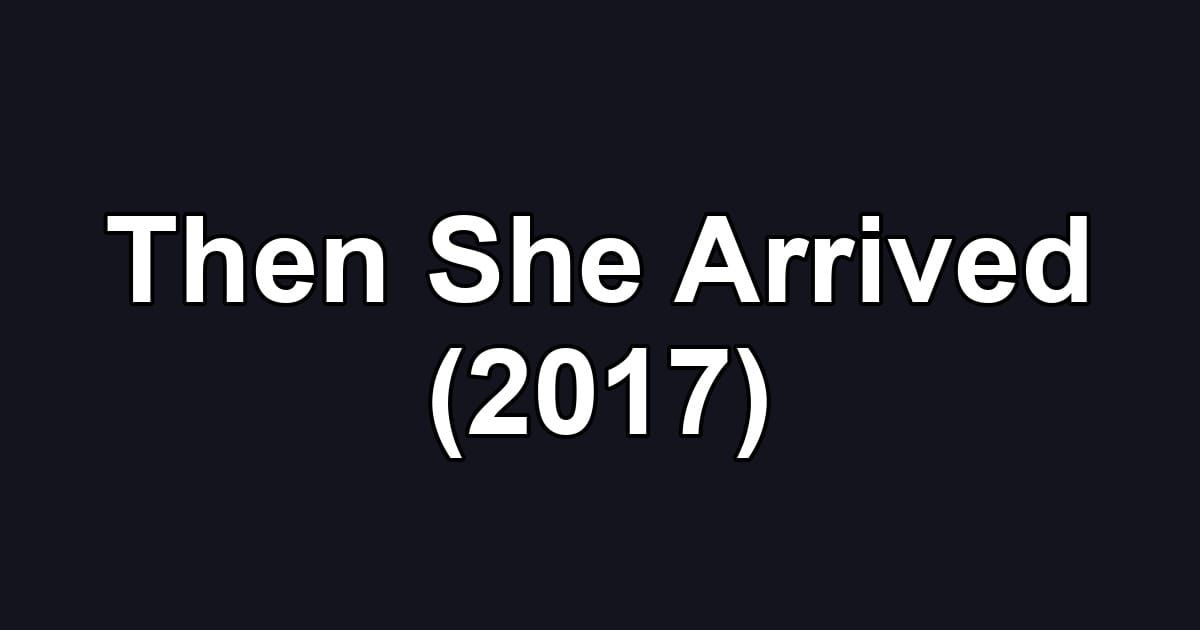 Then She Arrived (2017)