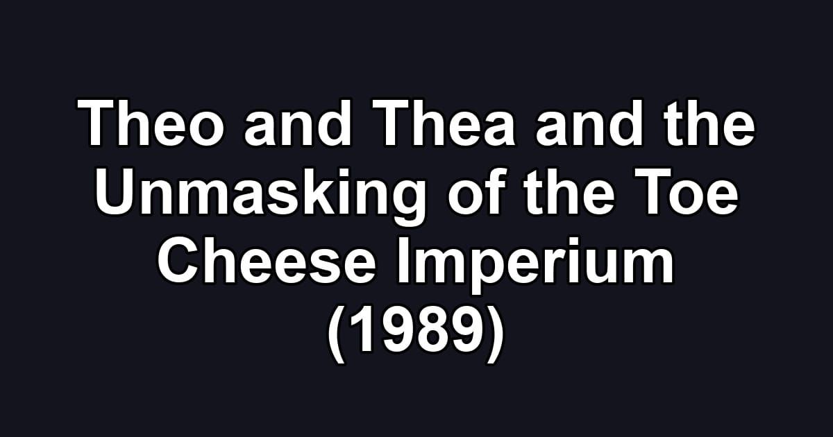 Theo and Thea and the Unmasking of the Toe Cheese Imperium (1989)