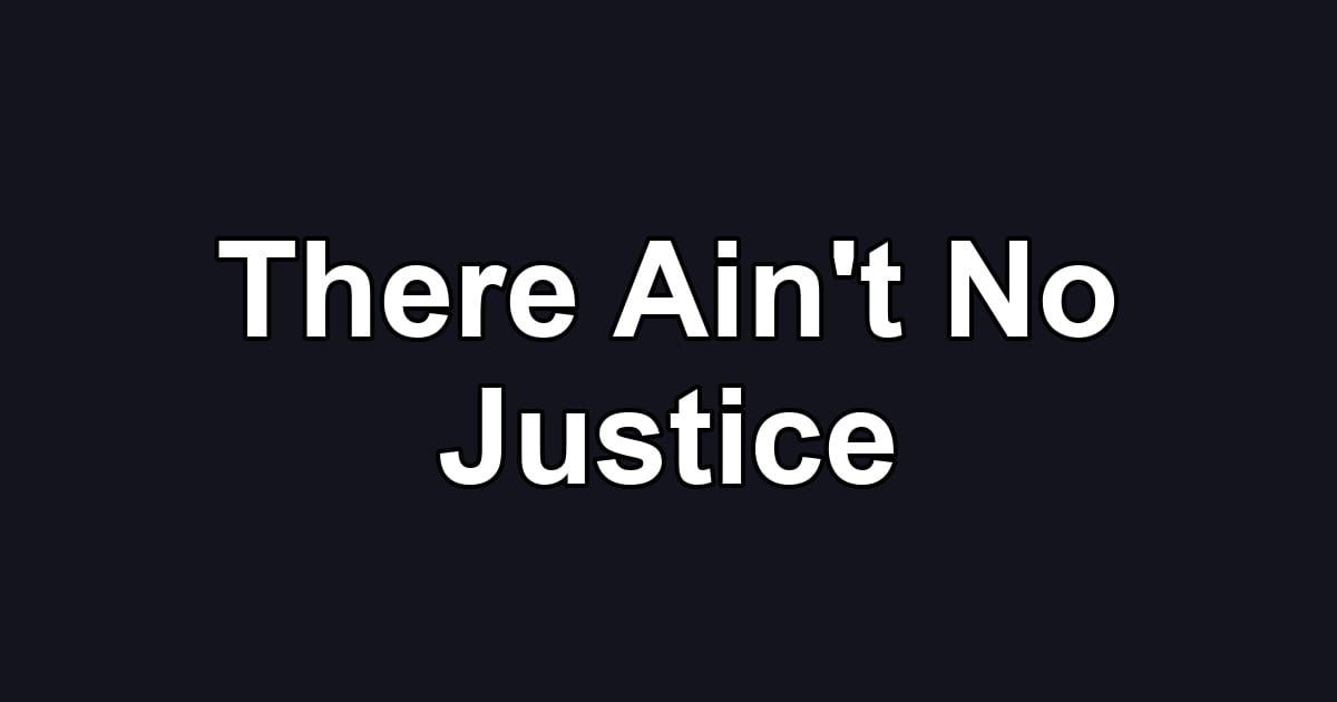 There Ain't No Justice