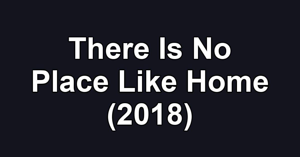 There Is No Place Like Home (2018)