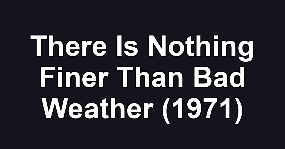 There Is Nothing Finer Than Bad Weather (1971)