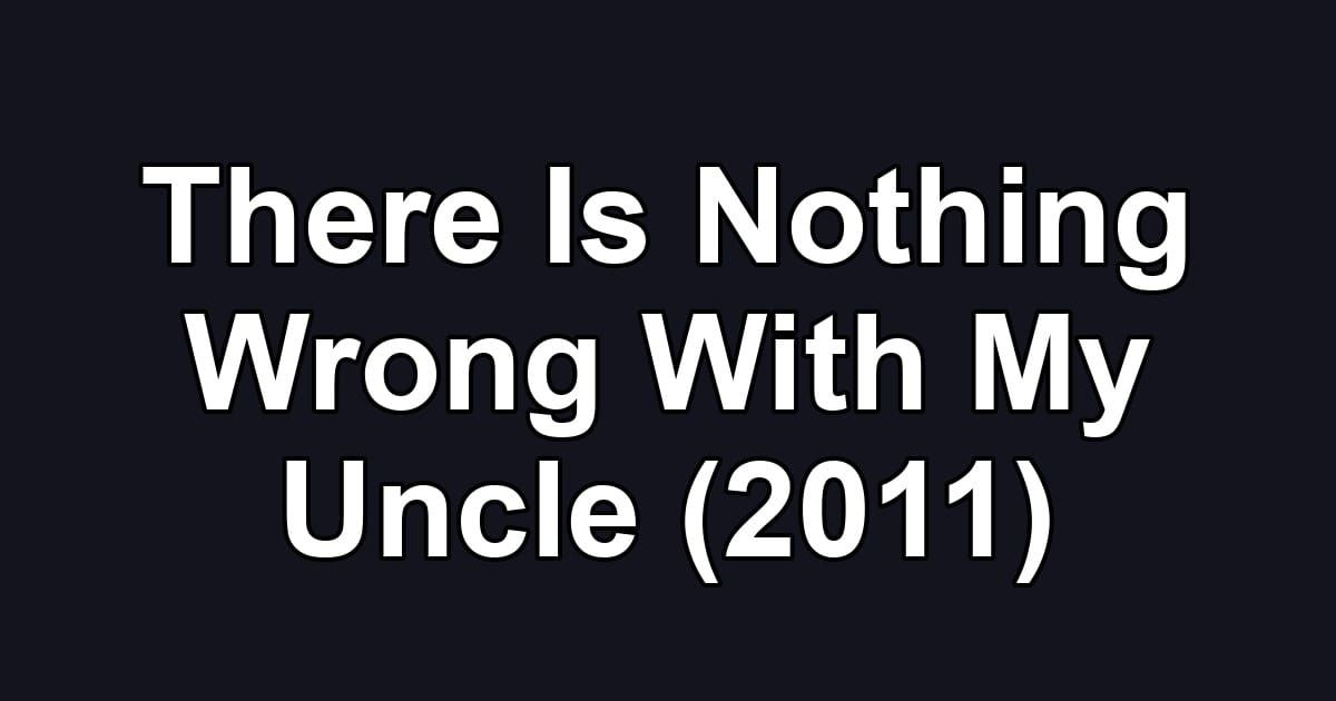 There Is Nothing Wrong With My Uncle (2011)