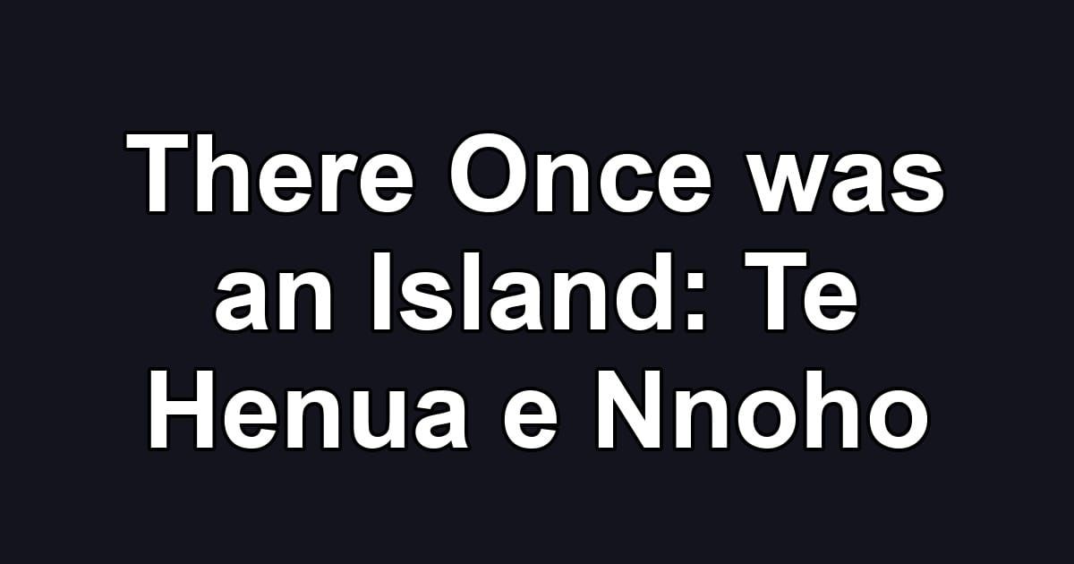 There Once was an Island: Te Henua e Nnoho
