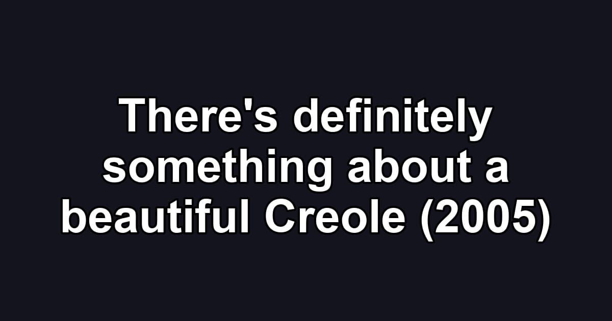 There's definitely something about a beautiful Creole (2005)