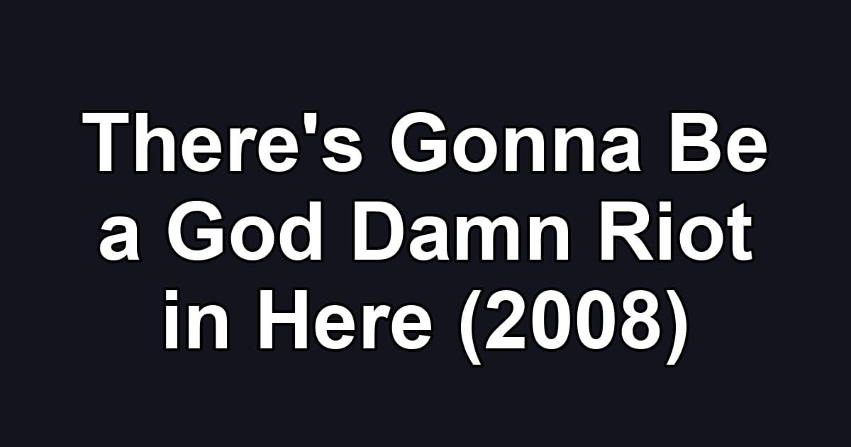There's Gonna Be a God Damn Riot in Here (2008)