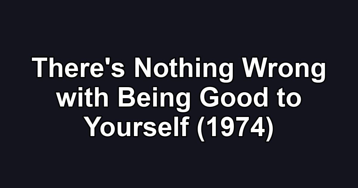 There's Nothing Wrong with Being Good to Yourself (1974)