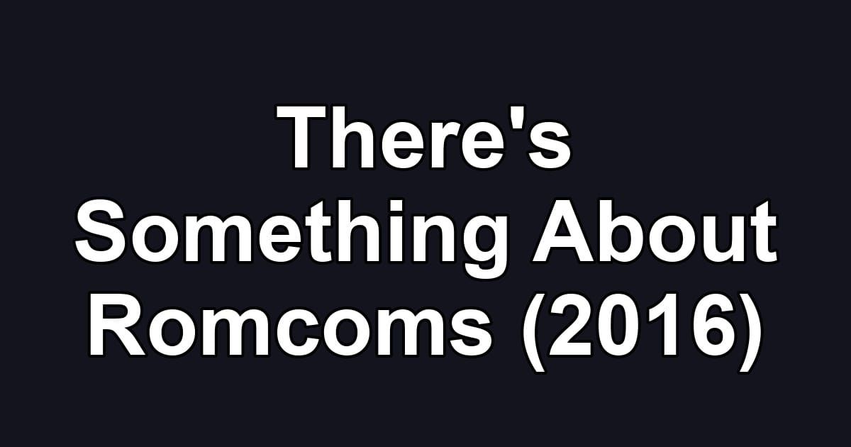 There's Something About Romcoms (2016)