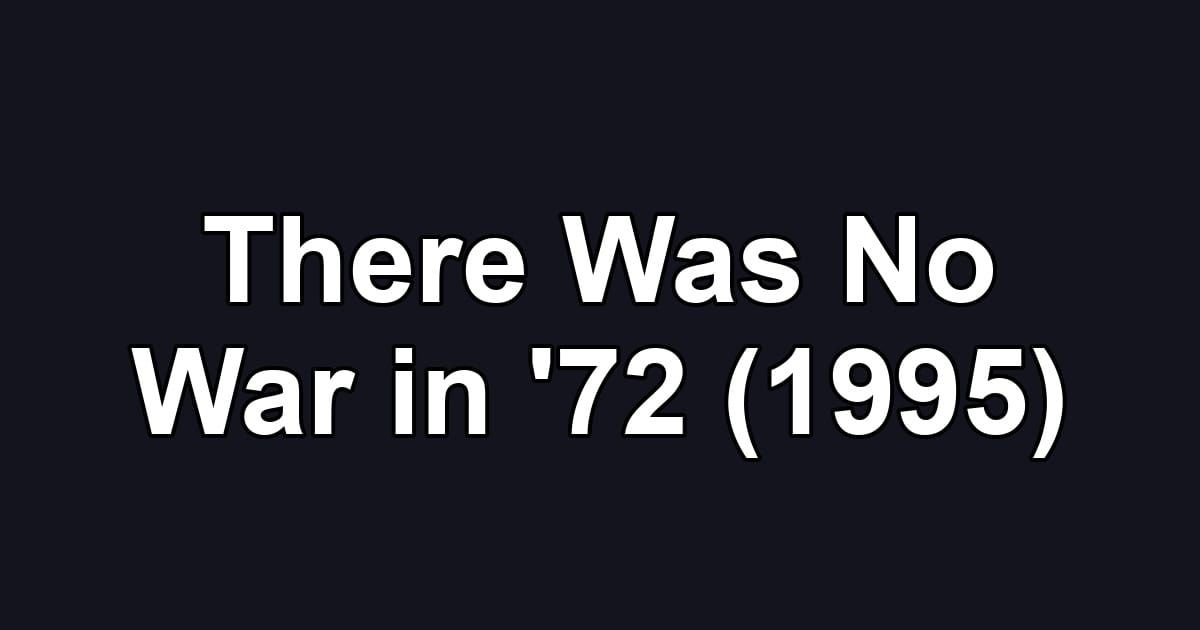 There Was No War in '72 (1995)