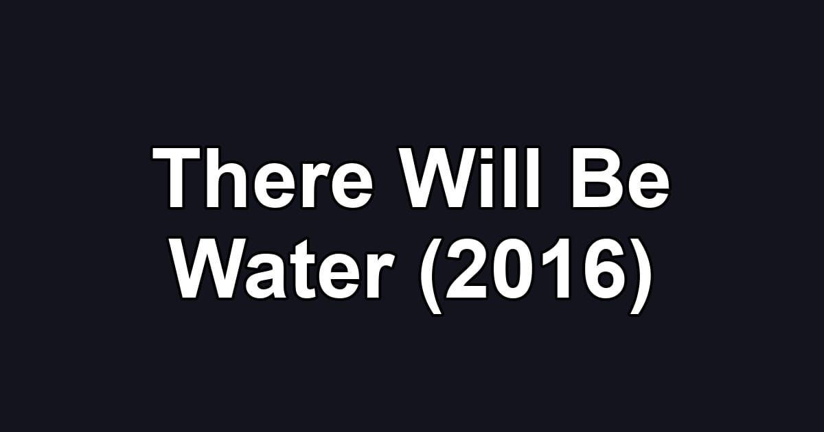 There Will Be Water (2016)