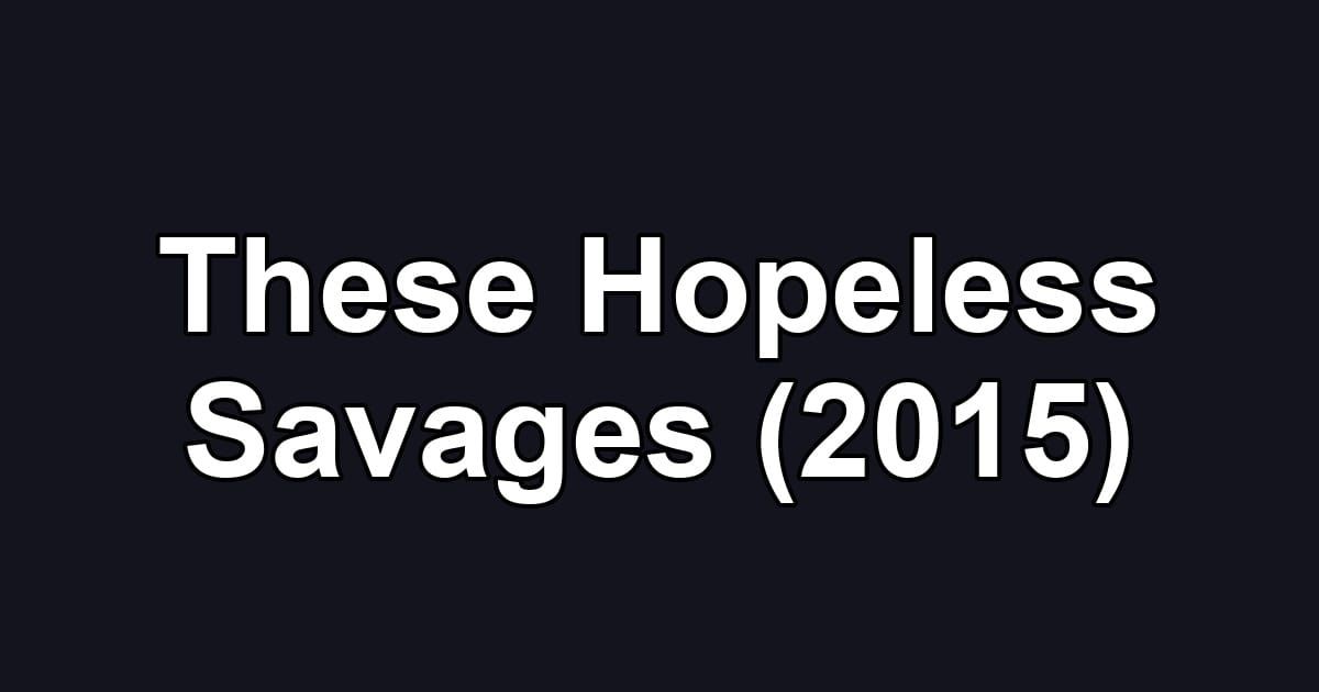 These Hopeless Savages (2015)