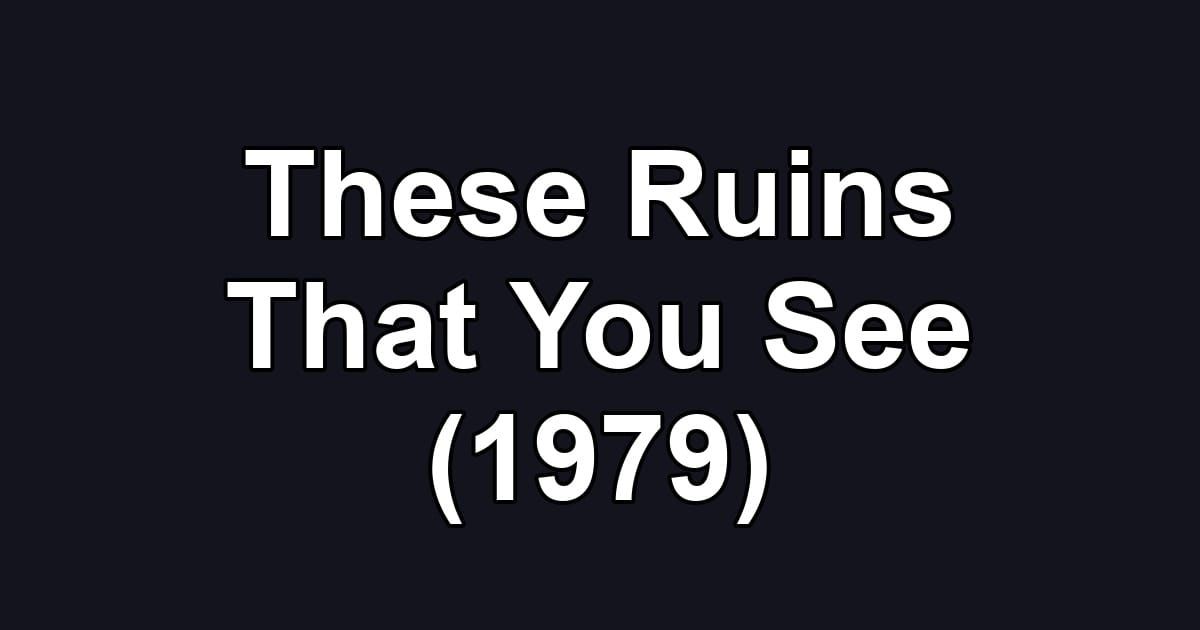These Ruins That You See (1979)