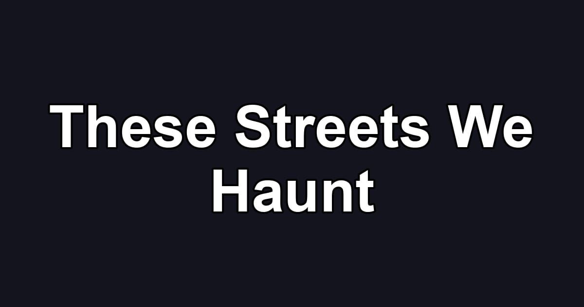 These Streets We Haunt