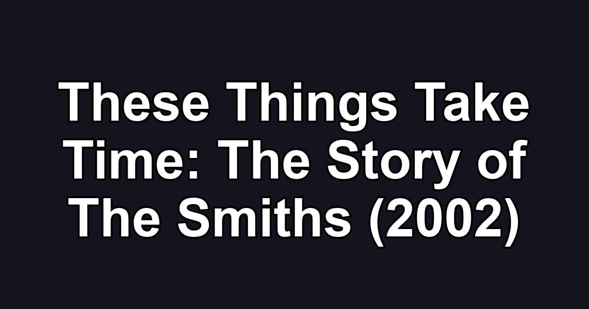 These Things Take Time: The Story of The Smiths (2002)