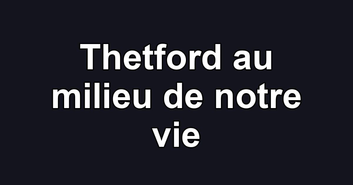Thetford au milieu de notre vie