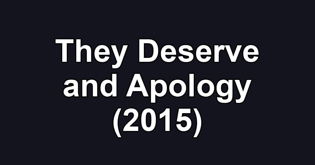 They Deserve and Apology (2015)