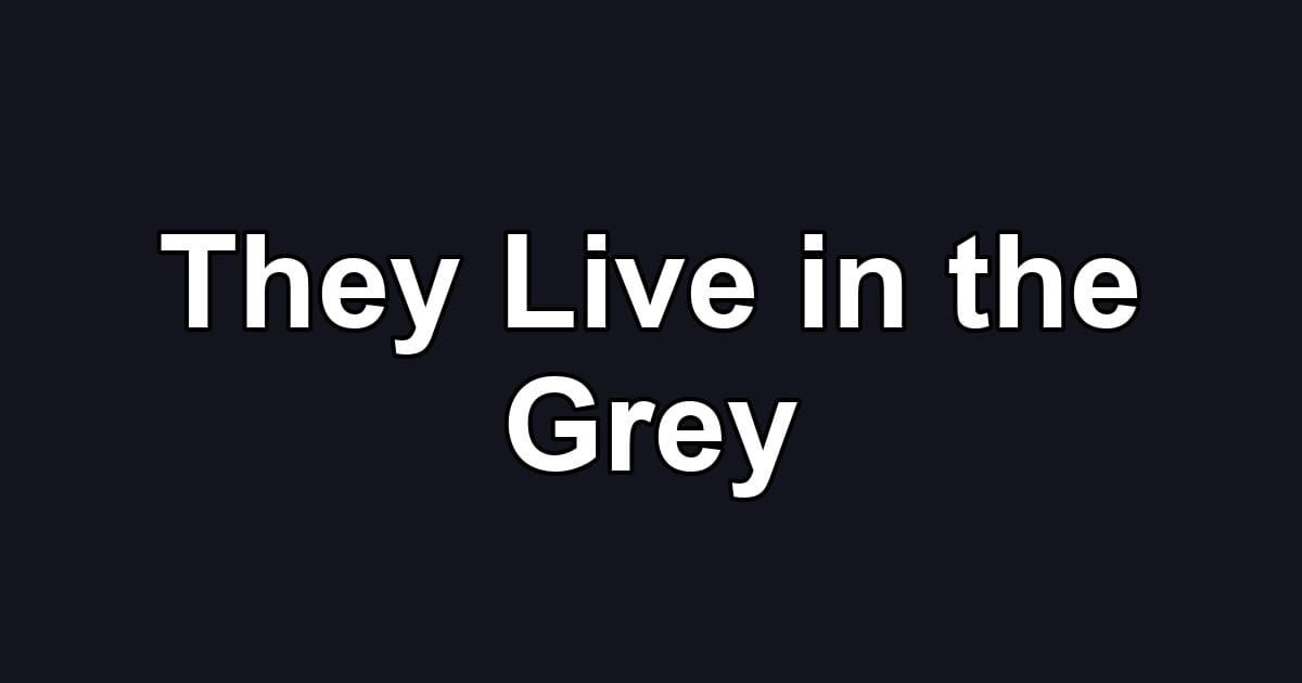 They Live in the Grey
