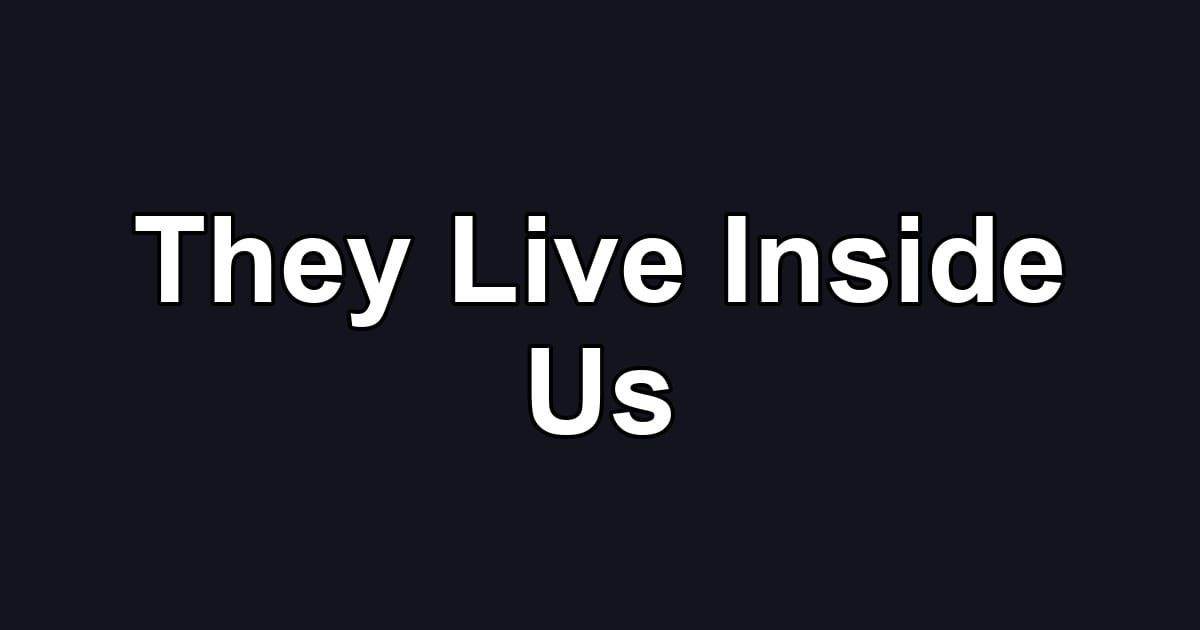 They Live Inside Us