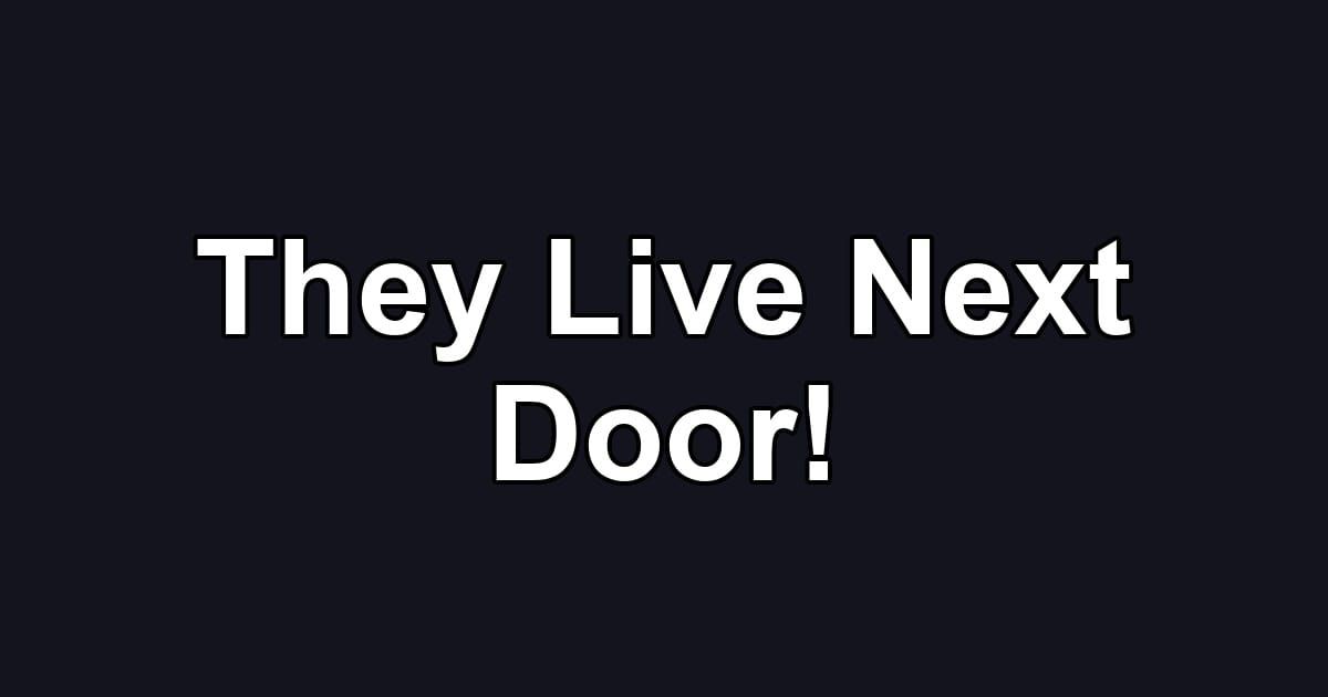 They Live Next Door!
