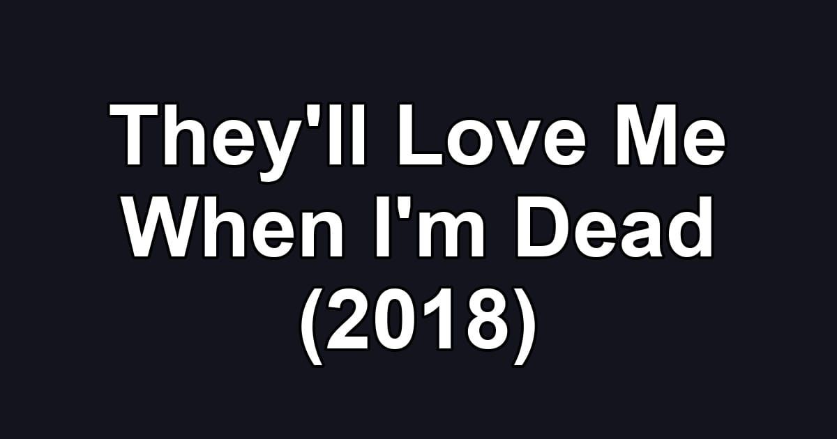 They'll Love Me When I'm Dead (2018)