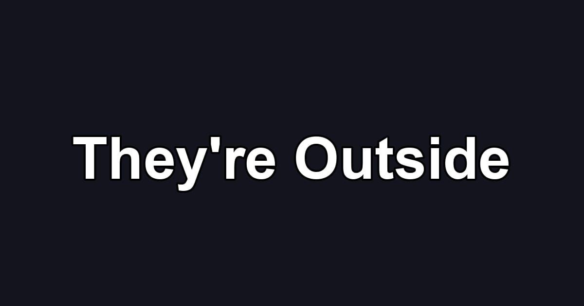 They're Outside