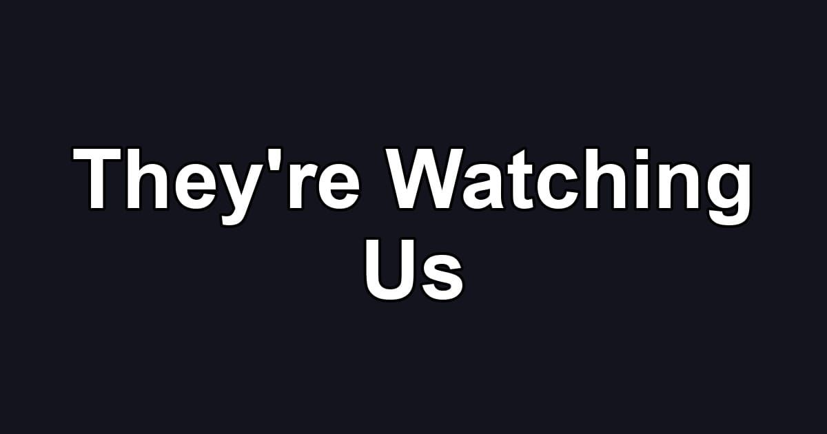 They're Watching Us
