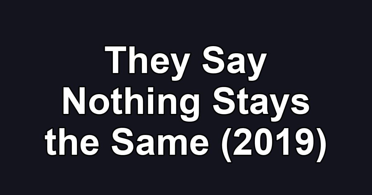 They Say Nothing Stays the Same (2019)