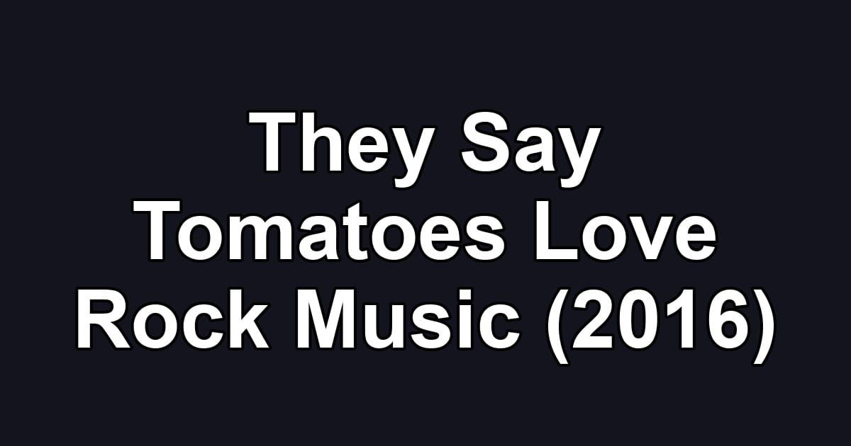 They Say Tomatoes Love Rock Music (2016)