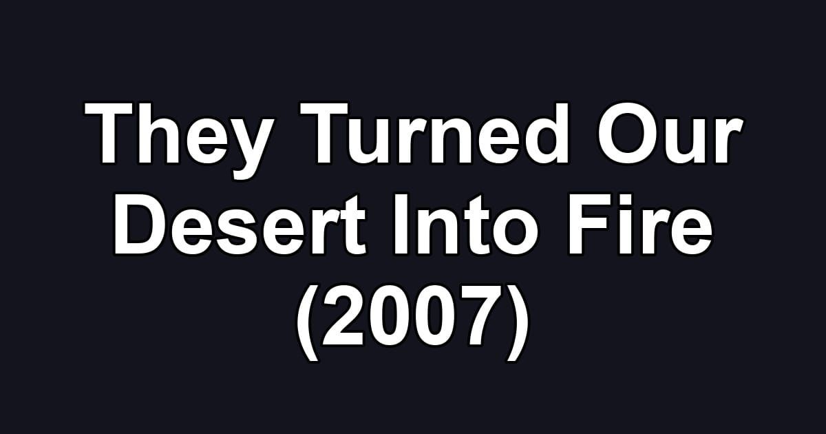They Turned Our Desert Into Fire (2007)