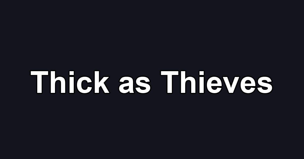 Thick as Thieves