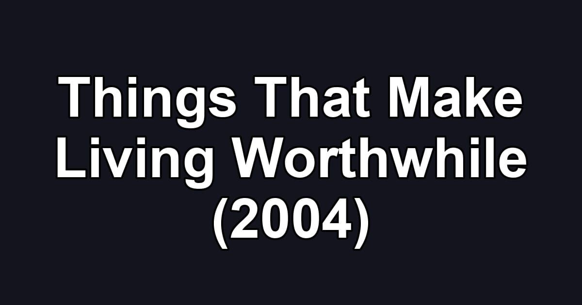 Things That Make Living Worthwhile (2004)
