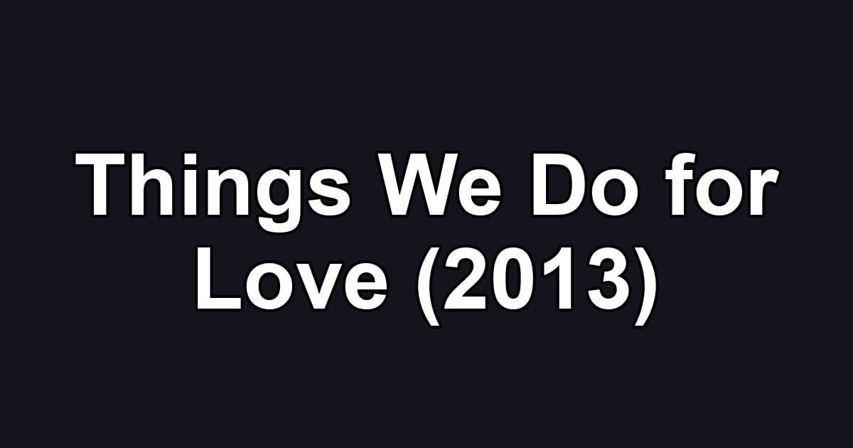 Things We Do for Love (2013)