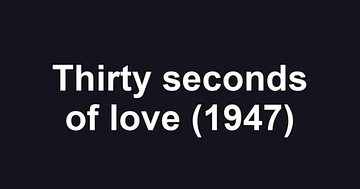 Thirty seconds of love (1947)