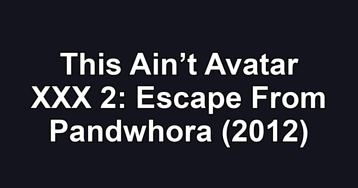This Ain’t Avatar XXX 2: Escape From Pandwhora (2012)