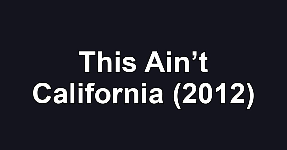This Ain’t California (2012)