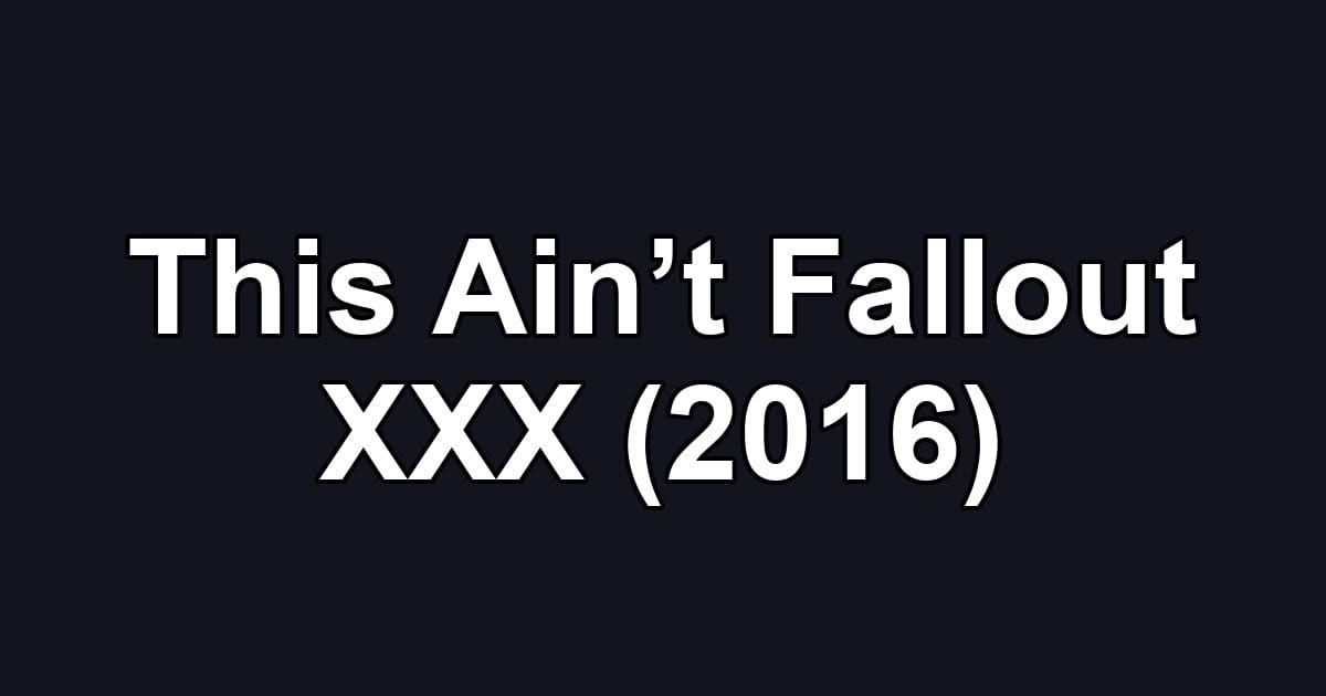 This Ain’t Fallout XXX (2016)