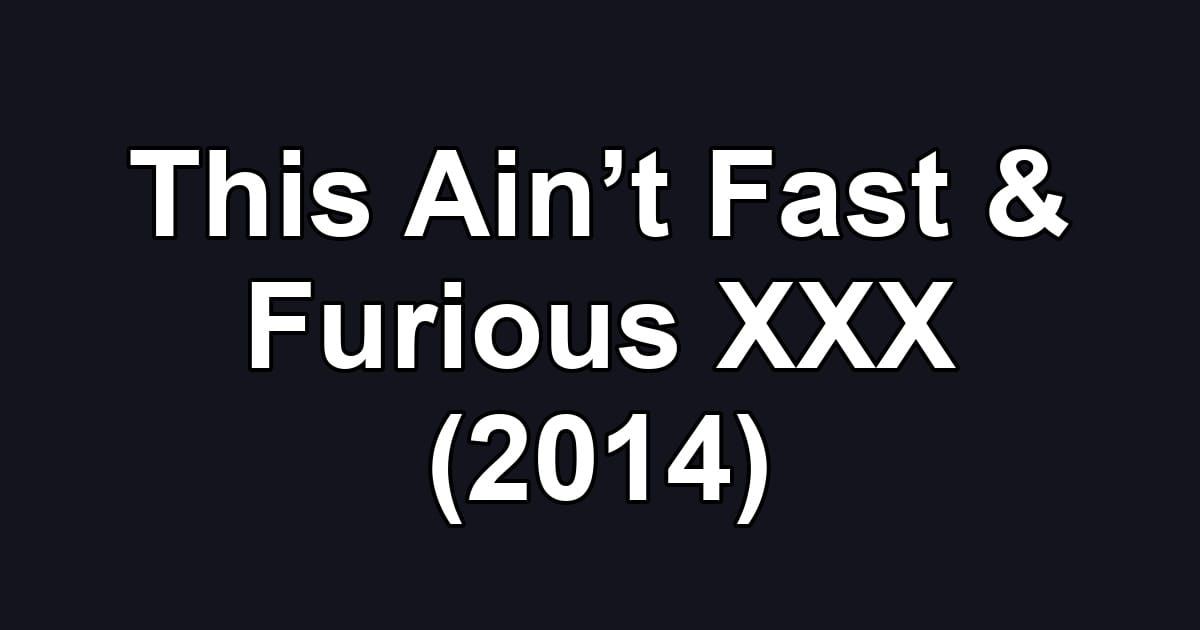 This Ain’t Fast & Furious XXX (2014)