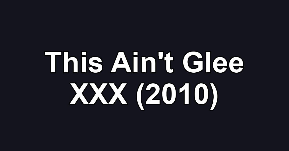 This Ain't Glee XXX (2010)