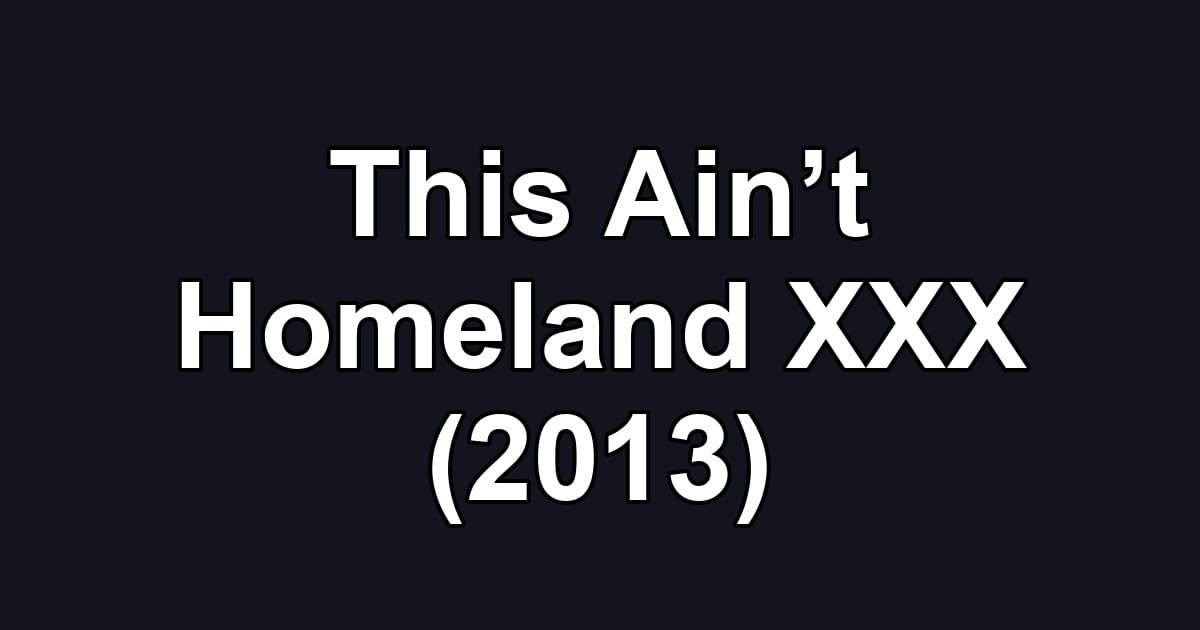 This Ain’t Homeland XXX (2013)