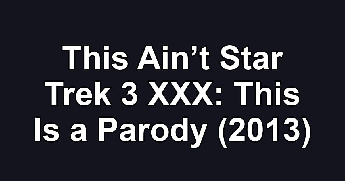 This Ain’t Star Trek 3 XXX: This Is a Parody (2013)