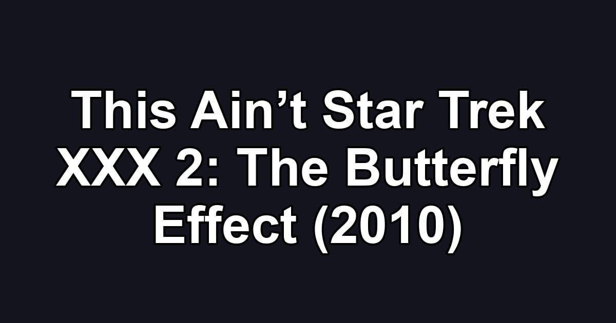 This Ain’t Star Trek XXX 2: The Butterfly Effect (2010)