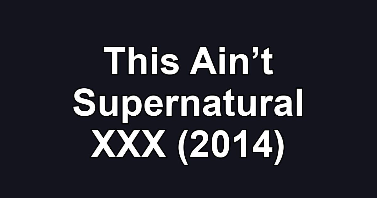 This Ain’t Supernatural XXX (2014)