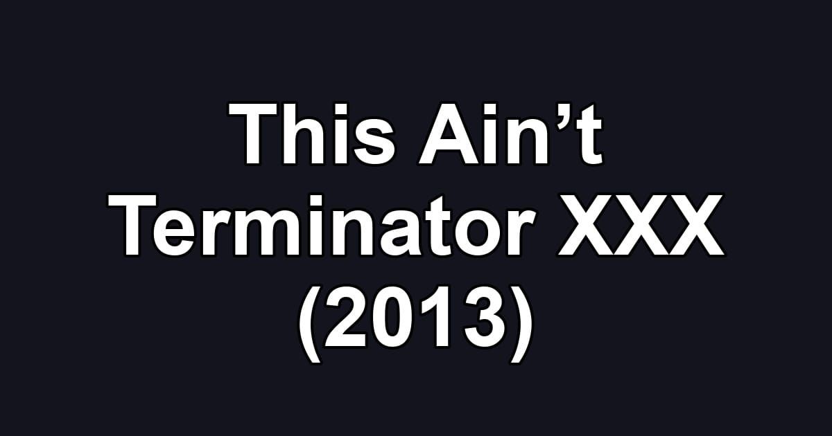 This Ain’t Terminator XXX (2013)