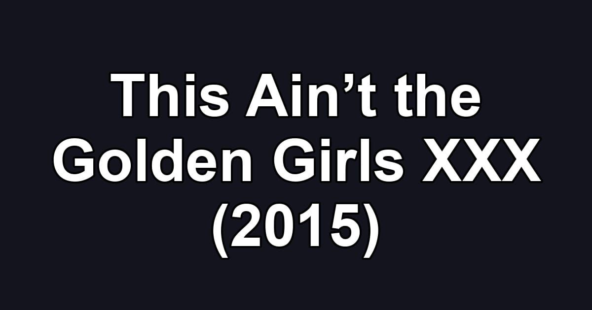 This Ain’t the Golden Girls XXX (2015)
