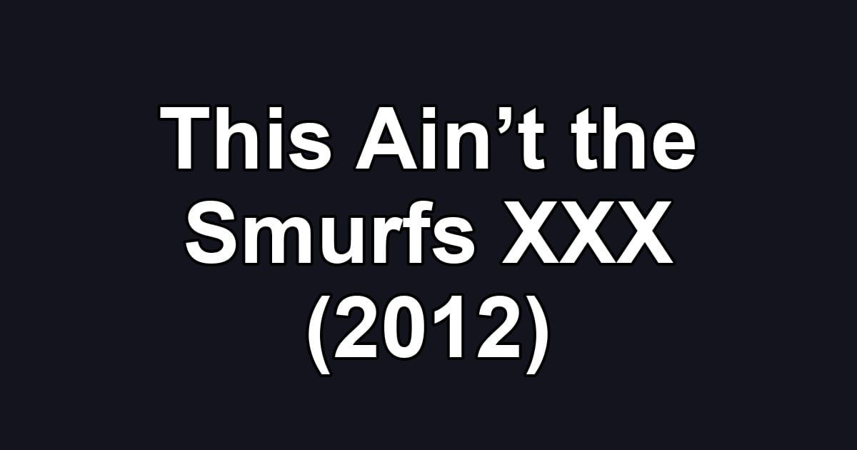 This Ain’t the Smurfs XXX (2012)