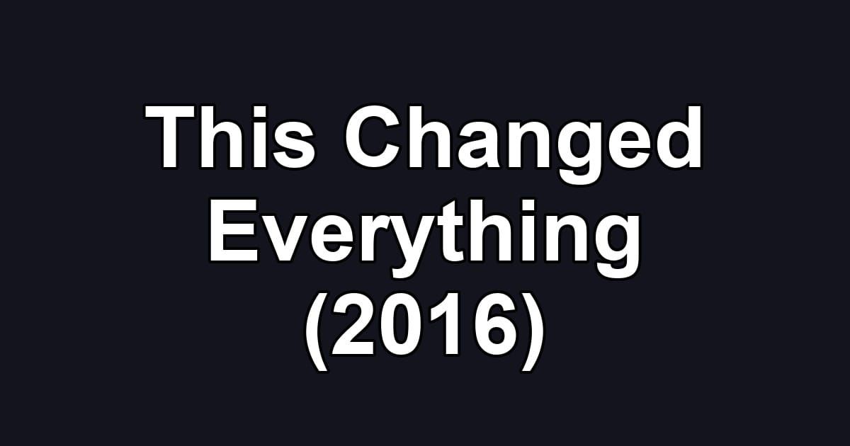 This Changed Everything (2016)