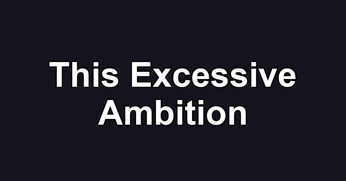 This Excessive Ambition