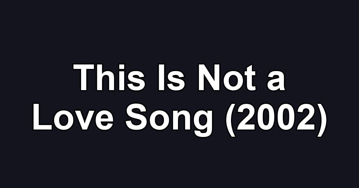 This Is Not a Love Song (2002)